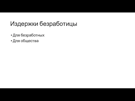 Издержки безработицы Для безработных Для общества