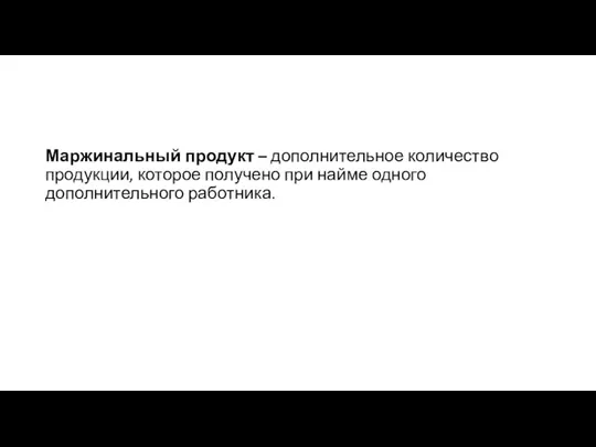 Маржинальный продукт – дополнительное количество продукции, которое получено при найме одного дополнительного работника.