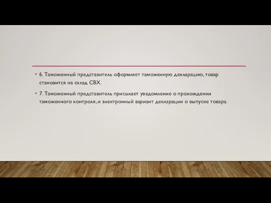 6. Таможенный представитель оформляет таможенную декларацию, товар становится на склад СВХ.