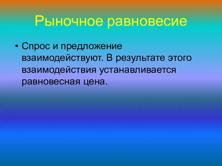 Спрос и предложение взаимодействуют. В результате этого взаимодействия устанавливается равновесная цена. Рыночное равновесие