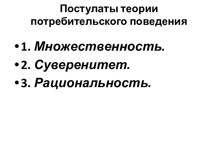 Постулаты теории потребительского поведения 1. Множественность. 2. Суверенитет. 3. Рациональность.