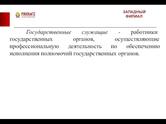 ЗАПАДНЫЙ ФИЛИАЛ Государственные служащие - работники государственных органов, осуществляющие профессиональную деятельность