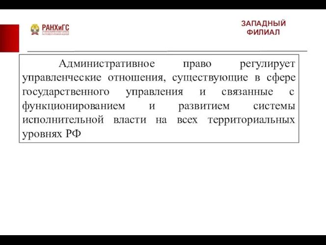 ЗАПАДНЫЙ ФИЛИАЛ Административное право регулирует управленческие отношения, существующие в сфере государственного