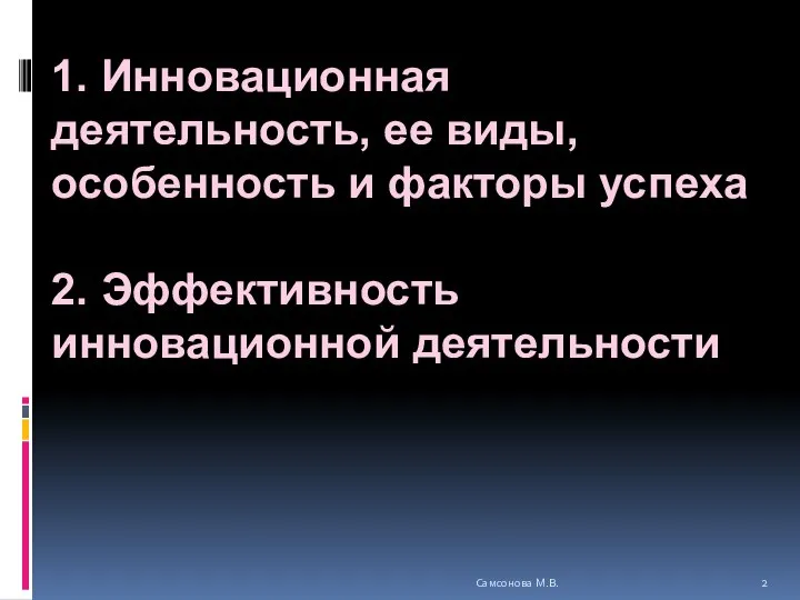 1. Инновационная деятельность, ее виды, особенность и факторы успеха 2. Эффективность инновационной деятельности Самсонова М.В.