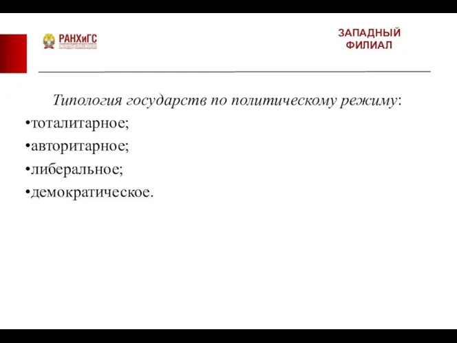 ЗАПАДНЫЙ ФИЛИАЛ Типология государств по политическому режиму: тоталитарное; авторитарное; либеральное; демократическое.