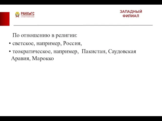 ЗАПАДНЫЙ ФИЛИАЛ По отношению в религии: светское, например, Россия, теократическое, например, Пакистан, Саудовская Аравия, Марокко