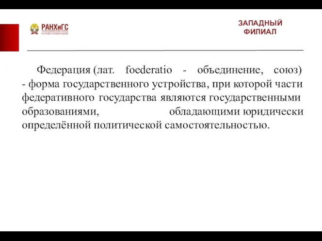 ЗАПАДНЫЙ ФИЛИАЛ Федерация (лат. foederatio - объединение, союз) - форма государственного