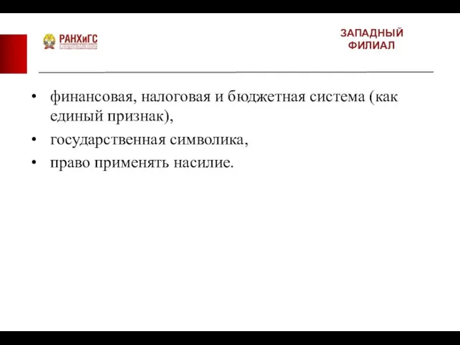 ЗАПАДНЫЙ ФИЛИАЛ финансовая, налоговая и бюджетная система (как единый признак), государственная символика, право применять насилие.