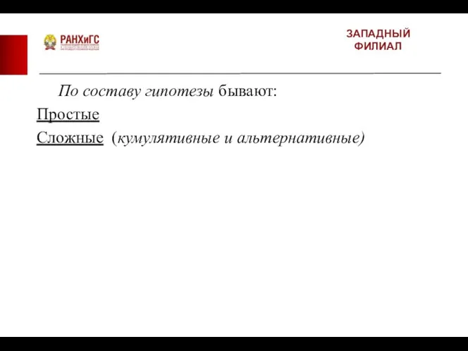 ЗАПАДНЫЙ ФИЛИАЛ По составу гипотезы бывают: Простые Сложные (кумулятивные и альтернативные)