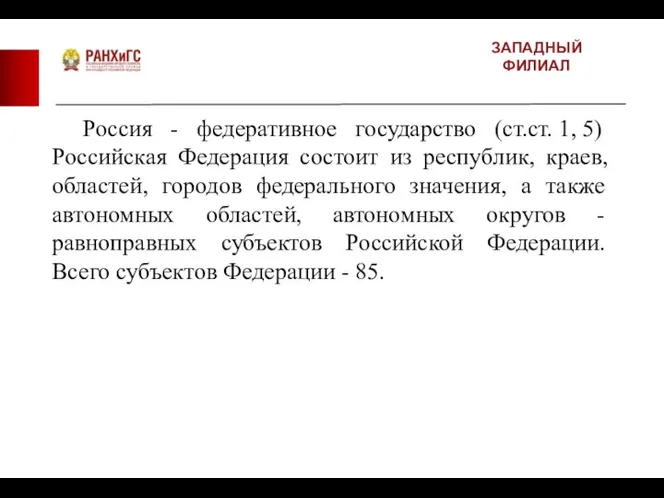 ЗАПАДНЫЙ ФИЛИАЛ Россия - федеративное государство (ст.ст. 1, 5) Российская Федерация