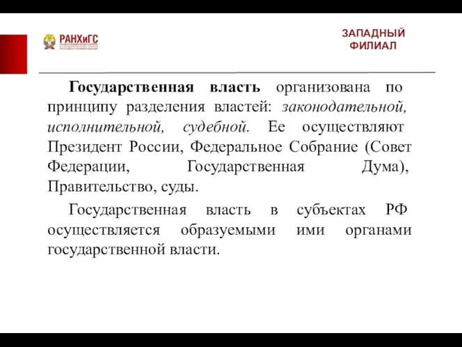 ЗАПАДНЫЙ ФИЛИАЛ Государственная власть организована по принципу разделения властей: законодательной, исполнительной,