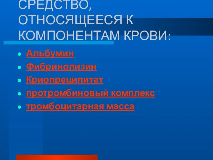 СРЕДСТВО, ОТНОСЯЩЕЕСЯ К КОМПОНЕНТАМ КРОВИ: Альбумин Фибринолизин Криопреципитат протромбиновый комплекс тромбоцитарная масса