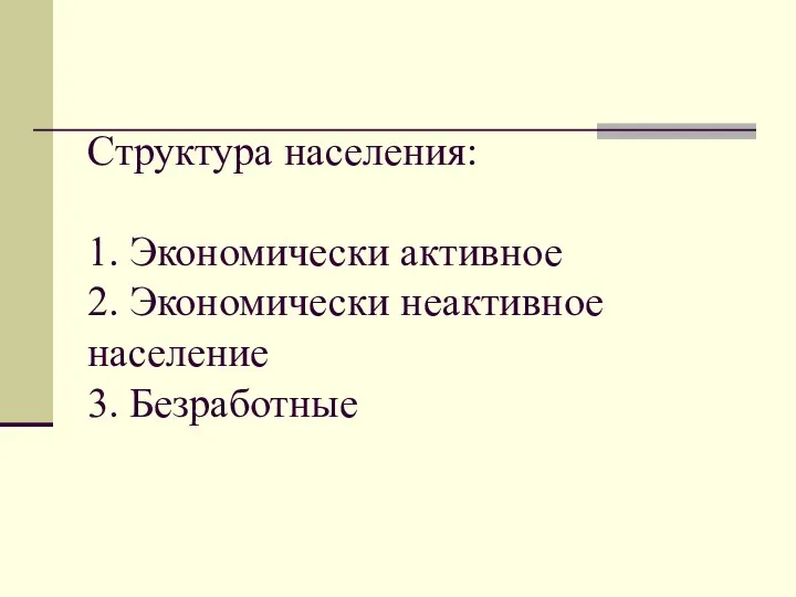 Структура населения: 1. Экономически активное 2. Экономически неактивное население 3. Безработные