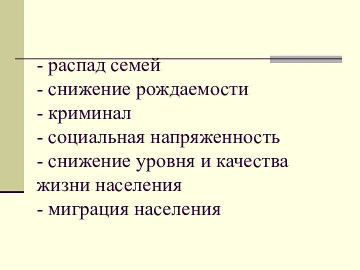 - распад семей - снижение рождаемости - криминал - социальная напряженность