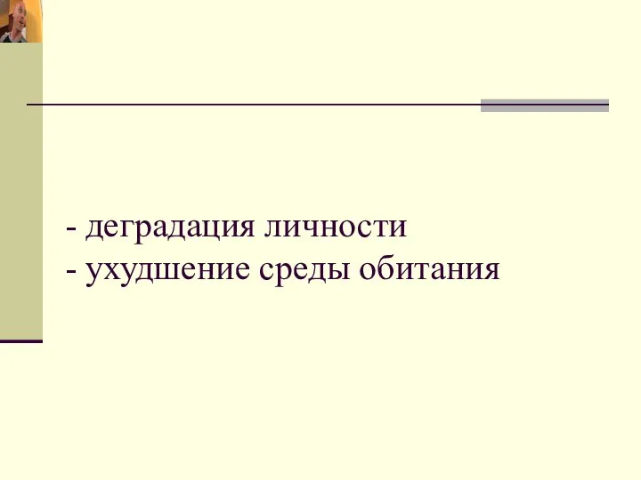 - деградация личности - ухудшение среды обитания