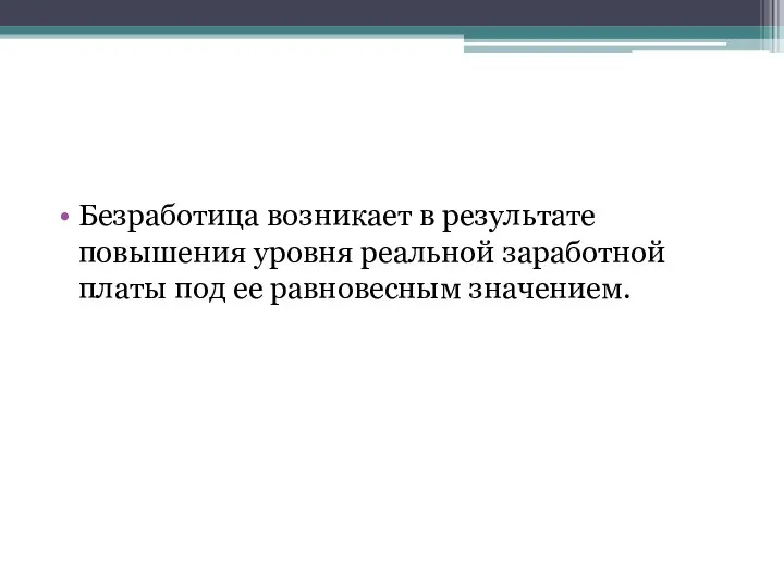 Безработица возникает в результате повышения уровня реальной заработной платы под ее равновесным значением.