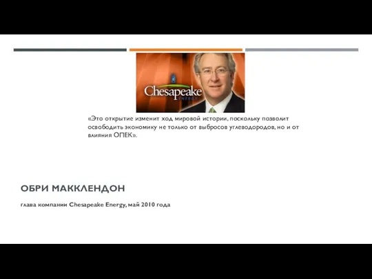 ОБРИ МАККЛЕНДОН глава компании Chesapeake Energy, май 2010 года «Это открытие