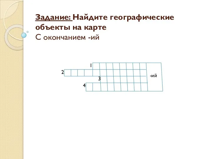 Задание: Найдите географические объекты на карте С окончанием -ий 1 2 3 4 -ий