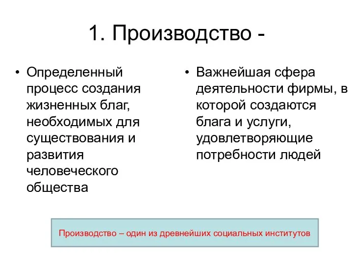 1. Производство - Определенный процесс создания жизненных благ, необходимых для существования