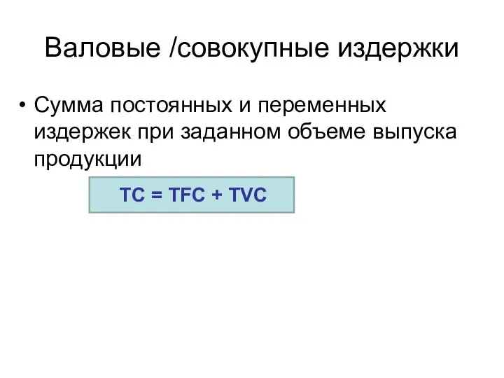 Валовые /совокупные издержки Сумма постоянных и переменных издержек при заданном объеме