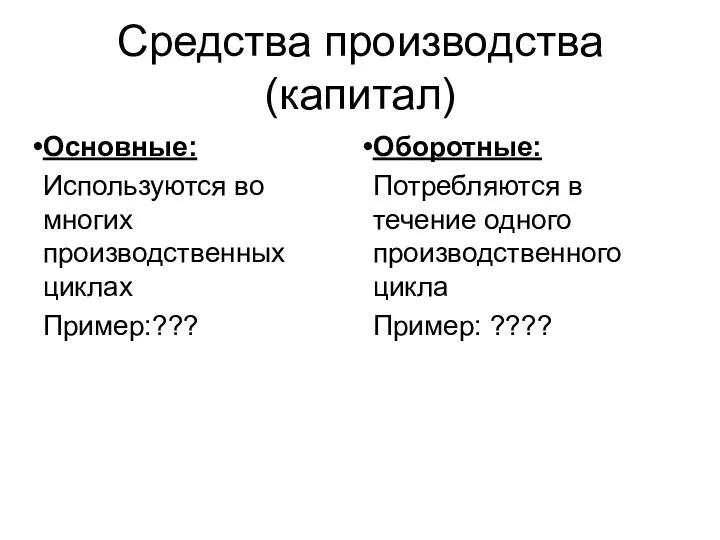 Средства производства (капитал) Основные: Используются во многих производственных циклах Пример:??? Оборотные: