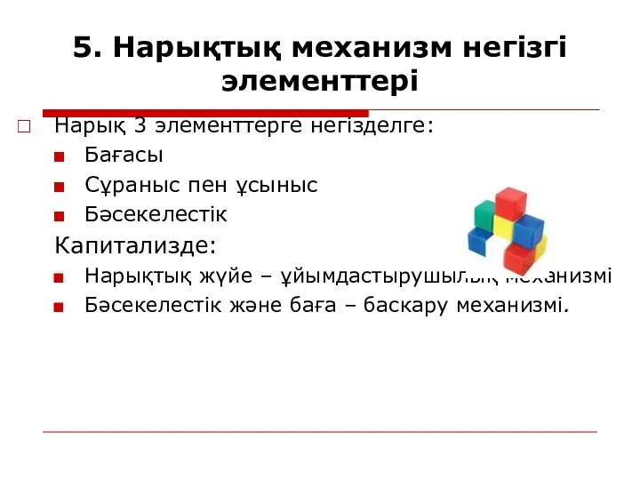 5. Нарықтық механизм негізгі элементтері Нарық 3 элементтерге негізделге: Бағасы Сұраныс