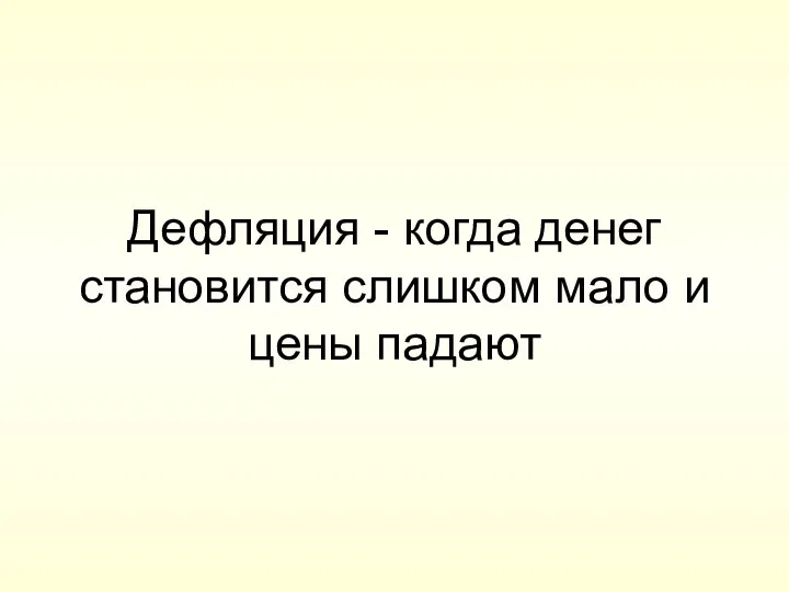 Дефляция - когда денег становится слишком мало и цены падают