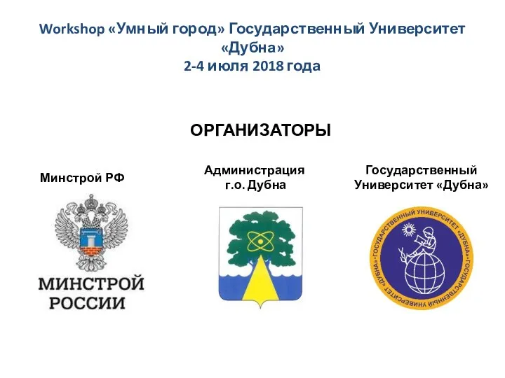 Workshop «Умный город» Государственный Университет «Дубна» 2-4 июля 2018 года ОРГАНИЗАТОРЫ