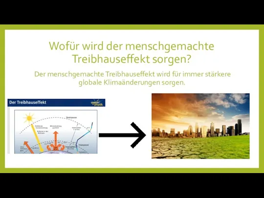 Wofür wird der menschgemachte Treibhauseffekt sorgen? Der menschgemachte Treibhauseffekt wird für immer stärkere globale Klimaänderungen sorgen.