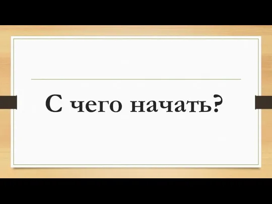 С чего начать?