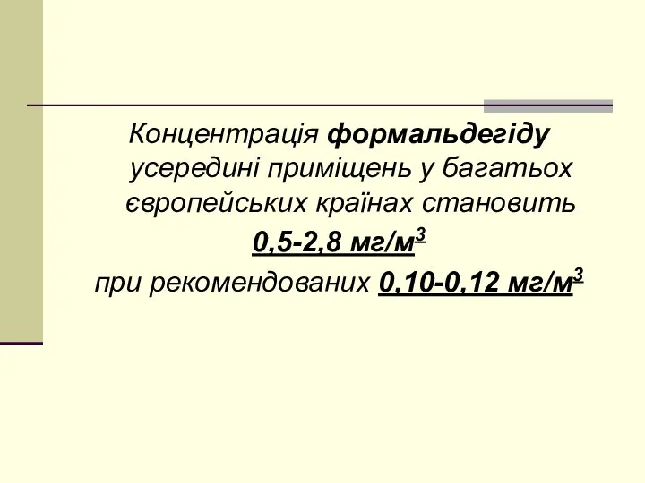 Концентрація формальдегіду усередині приміщень у багатьох європейських країнах становить 0,5-2,8 мг/м3 при рекомендованих 0,10-0,12 мг/м3