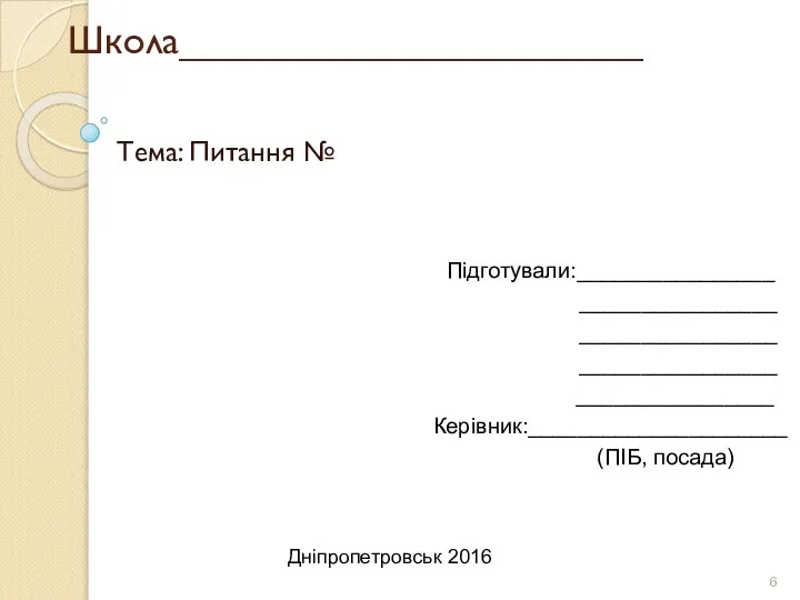 Школа_____________________ Тема: Питання № Підготували:________________ ________________ ________________ ________________ ________________ Керівник:_____________________ (ПІБ, посада) Дніпропетровськ 2016