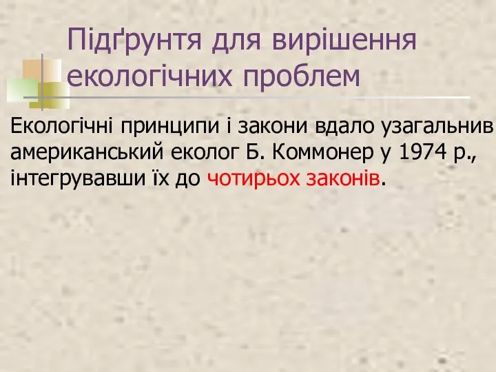 Підґрунтя для вирішення екологічних проблем Екологічні принципи і закони вдало узагальнив