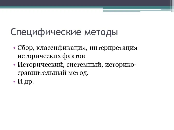 Специфические методы Сбор, классификация, интерпретация исторических фактов Исторический, системный, историко-сравнительный метод. И др.