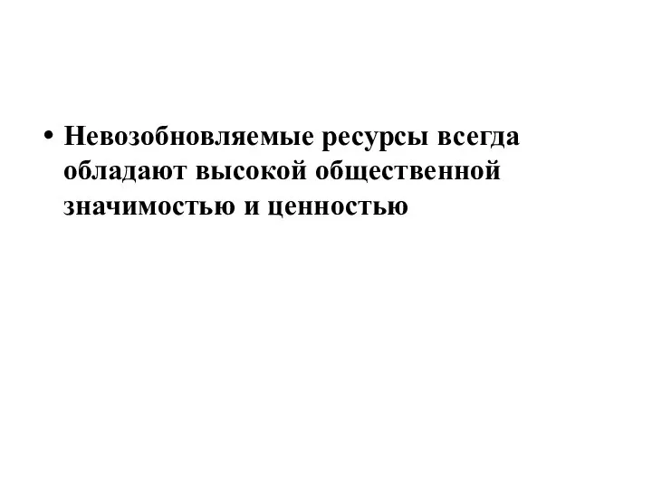 Невозобновляемые ресурсы всегда обладают высокой общественной значимостью и ценностью