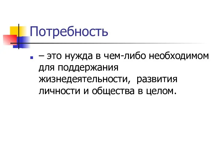 Потребность – это нужда в чем-либо необходимом для поддержания жизнедеятельности, развития личности и общества в целом.