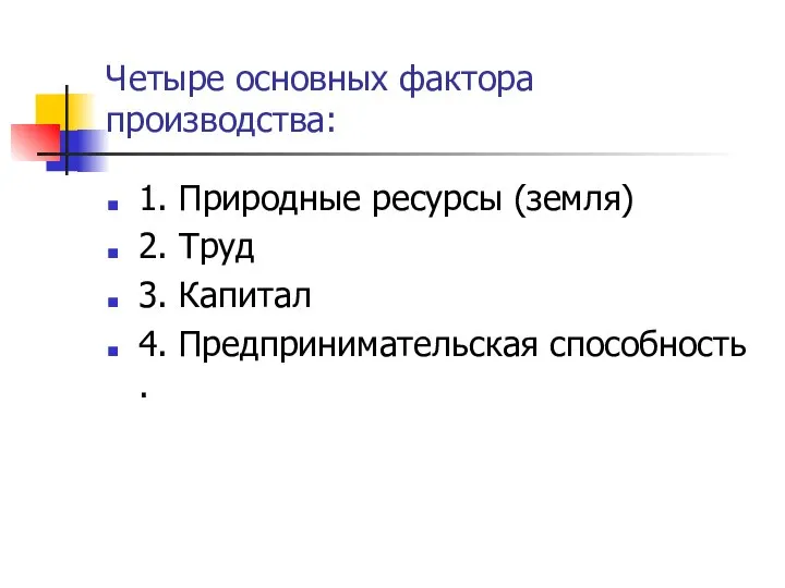 Четыре основных фактора производства: 1. Природные ресурсы (земля) 2. Труд 3. Капитал 4. Предпринимательская способность .