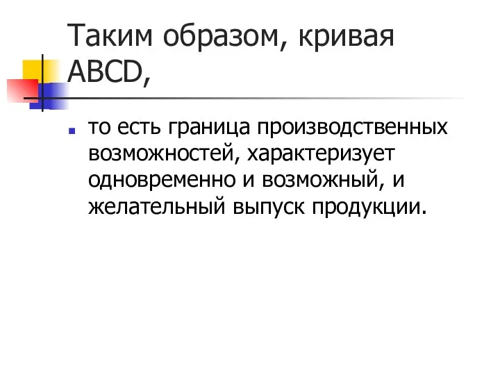 Таким образом, кривая АВСD, то есть граница производственных возможностей, характеризует одновременно