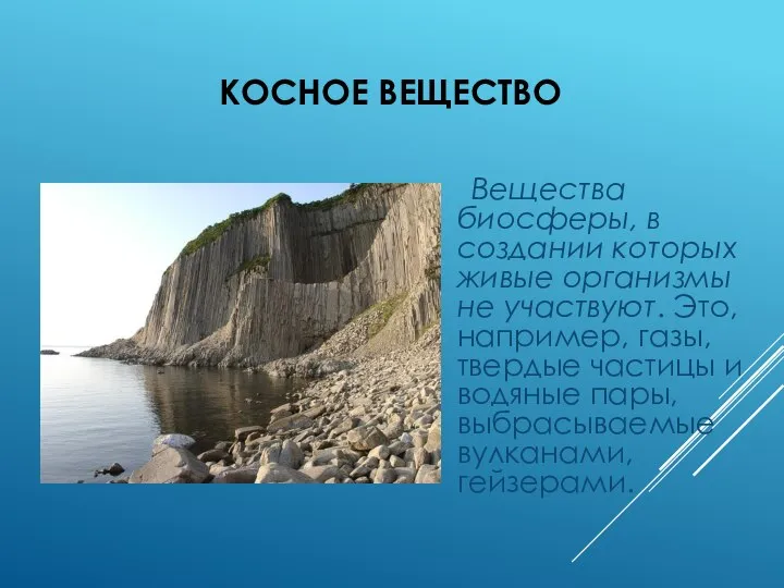 КОСНОЕ ВЕЩЕСТВО Вещества биосферы, в создании которых живые организмы не участвуют.