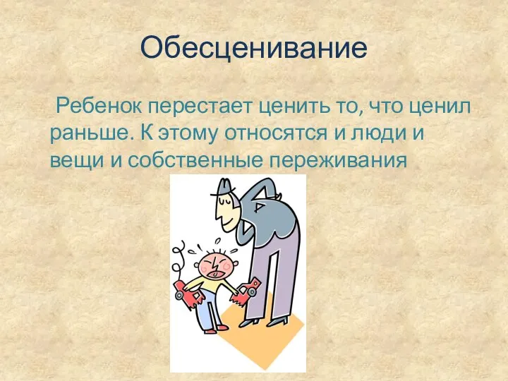 Обесценивание Ребенок перестает ценить то, что ценил раньше. К этому относятся