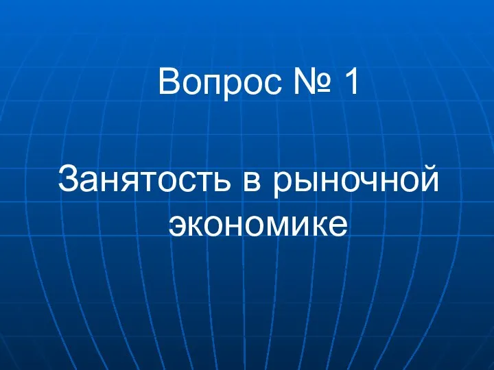 Вопрос № 1 Занятость в рыночной экономике