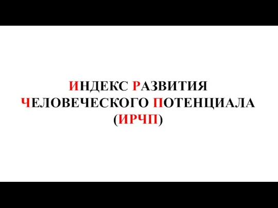 ИНДЕКС РАЗВИТИЯ ЧЕЛОВЕЧЕСКОГО ПОТЕНЦИАЛА (ИРЧП)