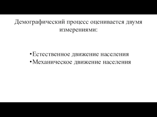 Демографический процесс оценивается двумя измерениями: Естественное движение населения Механическое движение населения