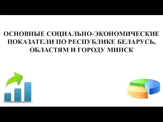 ОСНОВНЫЕ СОЦИАЛЬНО-ЭКОНОМИЧЕСКИЕ ПОКАЗАТЕЛИ ПО РЕСПУБЛИКЕ БЕЛАРУСЬ, ОБЛАСТЯМ И ГОРОДУ МИНСК