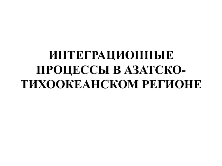 ИНТЕГРАЦИОННЫЕ ПРОЦЕССЫ В АЗАТСКО- ТИХООКЕАНСКОМ РЕГИОНЕ