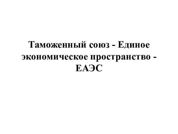 Таможенный союз - Единое экономическое пространство - ЕАЭС