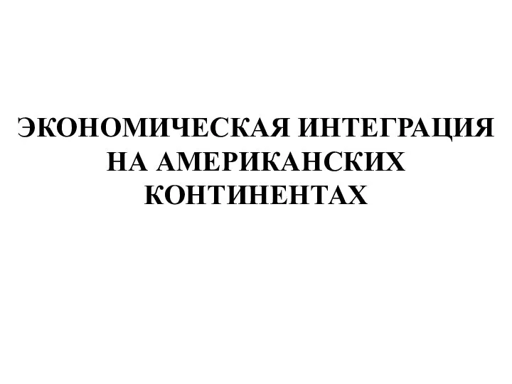 ЭКОНОМИЧЕСКАЯ ИНТЕГРАЦИЯ НА АМЕРИКАНСКИХ КОНТИНЕНТАХ