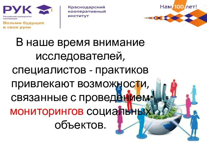 В наше время внимание исследователей, специалистов - практиков привлекают возможности, связанные с проведением мониторингов социальных объектов.