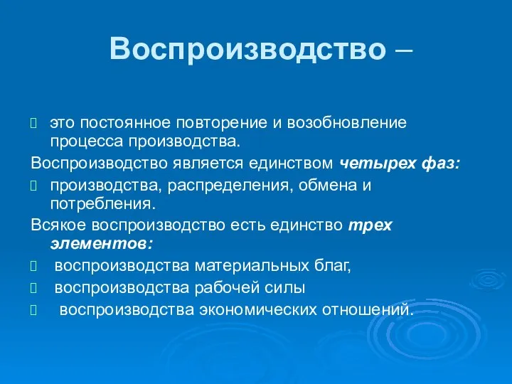 Воспроизводство – это постоянное повторение и возобновление процесса производства. Воспроизводство является