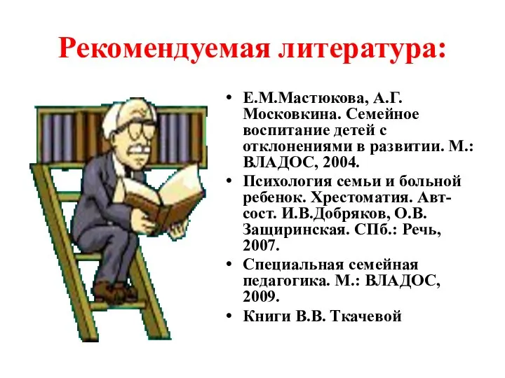 Рекомендуемая литература: Е.М.Мастюкова, А.Г.Московкина. Семейное воспитание детей с отклонениями в развитии.